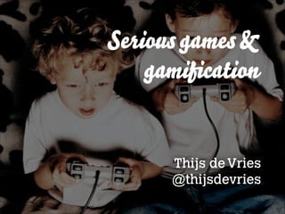 Serious games &
gamiﬁcation

Thijs de Vries
@thijsdevries

 