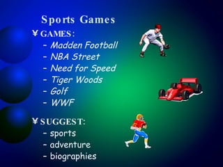 Sports Games GAMES:  Madden Football NBA Street Need for Speed Tiger Woods Golf WWF   SUGGEST:   sports adventure biographies   