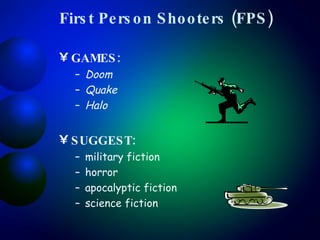 First Person Shooters (FPS) GAMES:  Doom Quake Halo SUGGEST:   military fiction horror apocalyptic fiction science fiction 