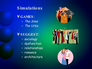 Simulations GAMES:  The Sims The Urbz SUGGEST:   sociology dysfunction relationships romance architecture 