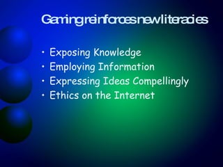 Gaming reinforces new literacies Exposing Knowledge Employing Information  Expressing Ideas Compellingly  Ethics on the Internet 