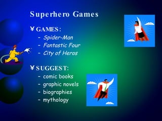 Superhero Games GAMES:  Spider-Man Fantastic Four City of Heros SUGGEST:   comic books graphic novels biographies mythology 