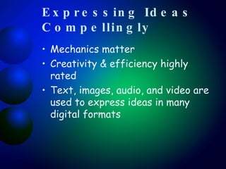 Expressing Ideas Compellingly   Mechanics matter Creativity & efficiency highly rated Text, images, audio, and video are used to express ideas in many digital formats 