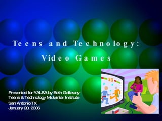 Teens and Technology:  Video Games Presented for YALSA by Beth Gallaway  Teens & Technology Midwinter Institute  San Antonio TX January 20, 2006 