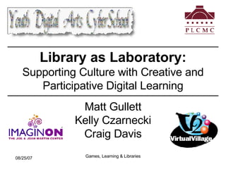 Library as Laboratory:   Supporting Culture with Creative and Participative Digital Learning Matt Gullett Kelly Czarnecki Craig Davis 
