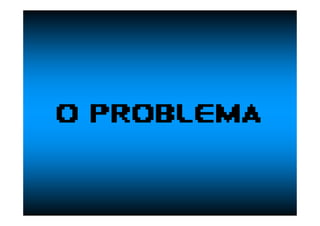 O PROBLEMA
 
