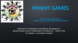 ПРОЕКТ GAMES
2014-1-BG01-KA201-001459
(GAMES ALWAYS MAKE EVERYONE SUPPORTIVE)
 