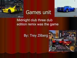 Games unit By: Trey Zilberg Midnight club three dub edition remix was the game 