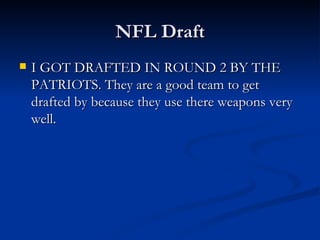 NFL Draft I GOT DRAFTED IN ROUND 2 BY THE PATRIOTS. They are a good team to get drafted by because they use there weapons very well. 