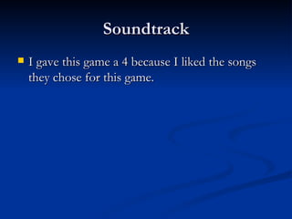 Soundtrack I gave this game a 4 because I liked the songs they chose for this game.  