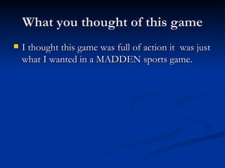 What you thought of this game I thought this game was full of action it  was just what I wanted in a MADDEN sports game.  
