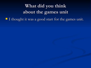 What did you think  about the games unit  I thought it was a good start for the games unit. 