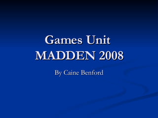 Games Unit  MADDEN 2008 By Caine Benford 