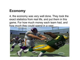Economy
4, the economy was very well done. They took the
exact statistics from real life, and put them in this
game. For how much money each team had, and
how much they could spend in a year.
 