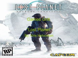 Games Unit  “Lost Planet” By: Kris Halvorson 