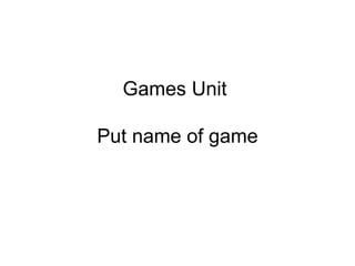 Games Unit  Put name of game 