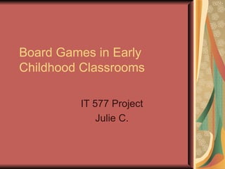 Board Games in Early Childhood Classrooms IT 577 Project Julie C. 