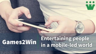 1
Entertaining people
in a mobile-led worldGames2Win
 