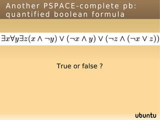 Another PSPACE-complete pb:
quantified boolean formula




          True or false ?
 