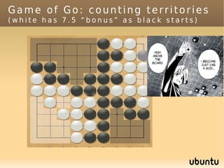 Game of Go: counting territories
(white has 7.5 “bonus” as black starts)
 