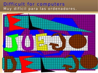 Difficult for computers
Muy difícil para las ordenadores.




                  72
 