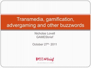 Transmedia, gamification,
advergaming and other buzzwords
           Nicholas Lovell
            GAMESbrief

          October 27th, 2011
 