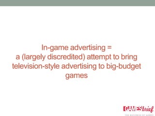 In-game advertising =
 a (largely discredited) attempt to bring
television-style advertising to big-budget
                  games
 