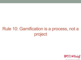 Rule 10: Gamification is a process, not a
                project
 