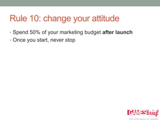 Rule 10: change your attitude
• Spend 50% of your marketing budget after launch
• Once you start, never stop
 