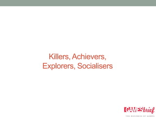 Killers, Achievers,
Explorers, Socialisers
 