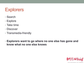 Explorers
• Search
• Explore
• Take time
• Discover
• Transmedia-friendly


• Explorers want to go where no one else has gone and
 know what no one else knows
 