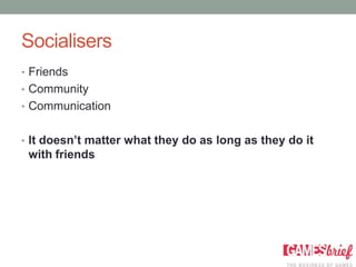 Socialisers
• Friends
• Community
• Communication


• It doesn’t matter what they do as long as they do it
 with friends
 