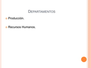DEPARTAMENTOS
   Producción.

   Recursos Humanos.
 