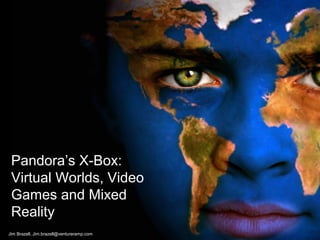 Pandora’s X-Box:
Virtual Worlds, Video
Games and Mixed
Reality
Jim Brazell, Jim.brazell@ventureramp.com
 
