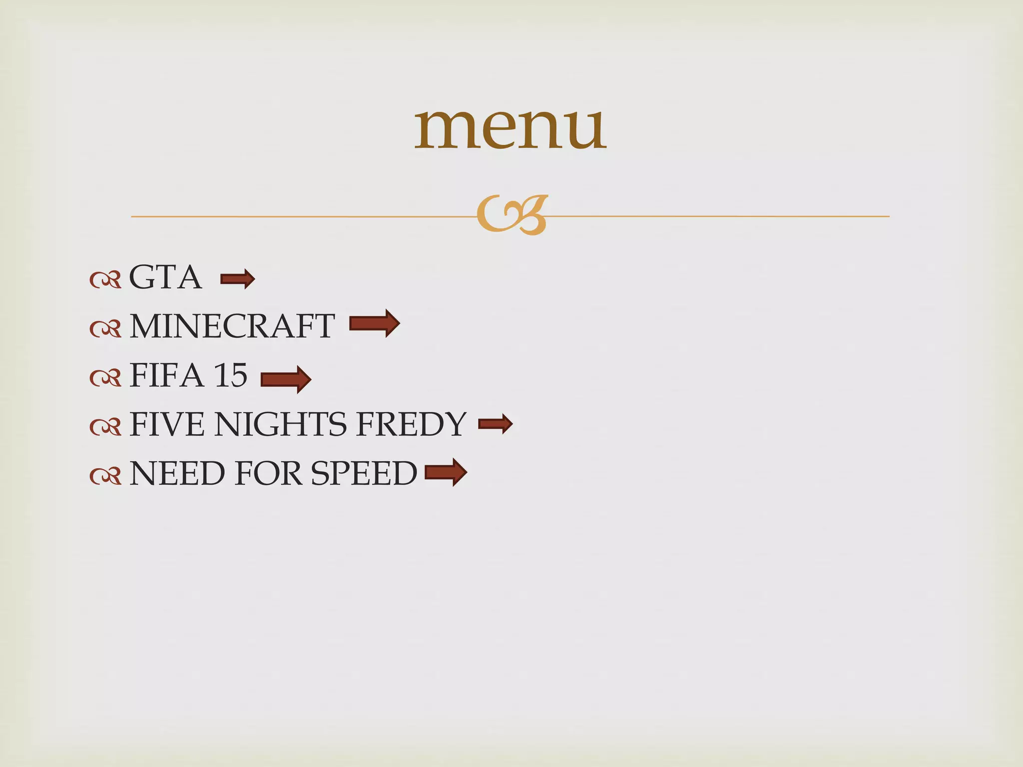
GTA
MINECRAFT
FIFA 15
FIVE NIGHTS FREDY
NEED FOR SPEED
menu