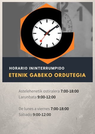 Astelehenetik ostiralera 7:00-18:00
Larunbata 9:00-12:00
De lunes a viernes 7:00-18:00
Sábado 9:00-12:00
 