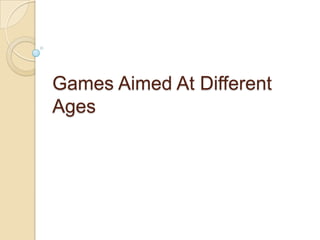 Games Aimed At Different
Ages
 
