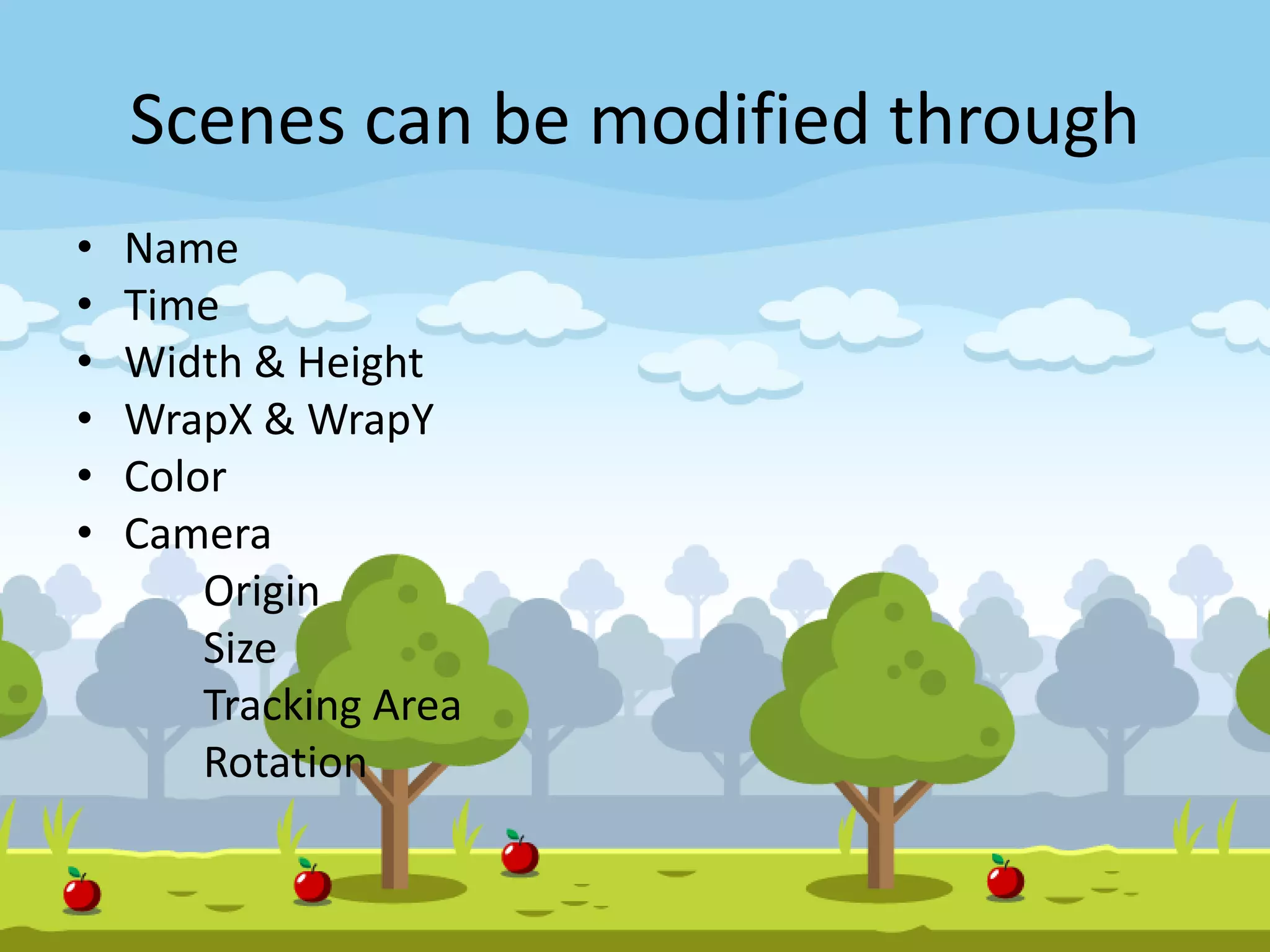 Scenes can be modified through
• Name
• Time
• Width & Height
• WrapX & WrapY
• Color
• Camera
Origin
Size
Tracking Area
Rotation
 