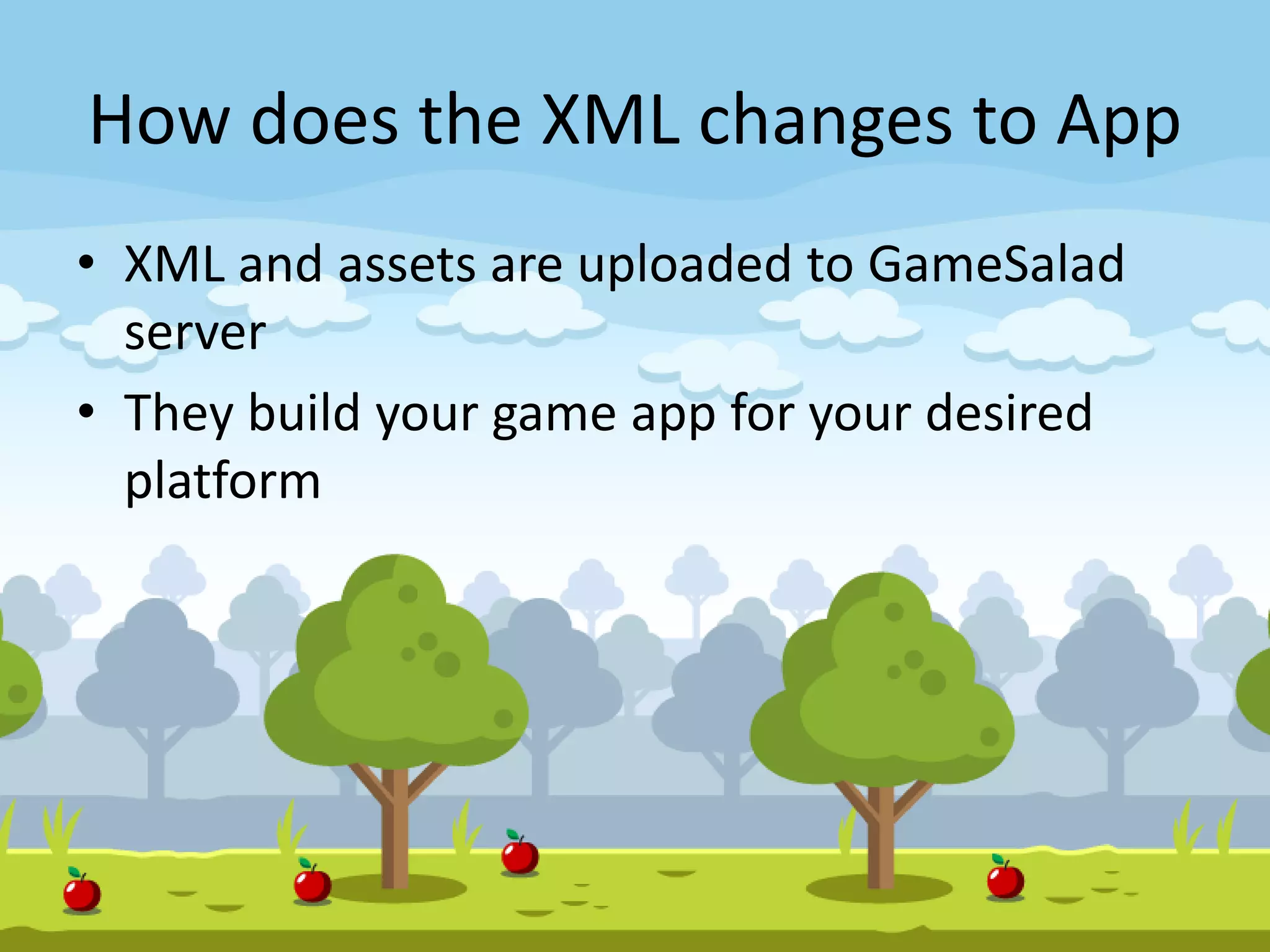 How does the XML changes to App
• XML and assets are uploaded to GameSalad
server
• They build your game app for your desired
platform
 