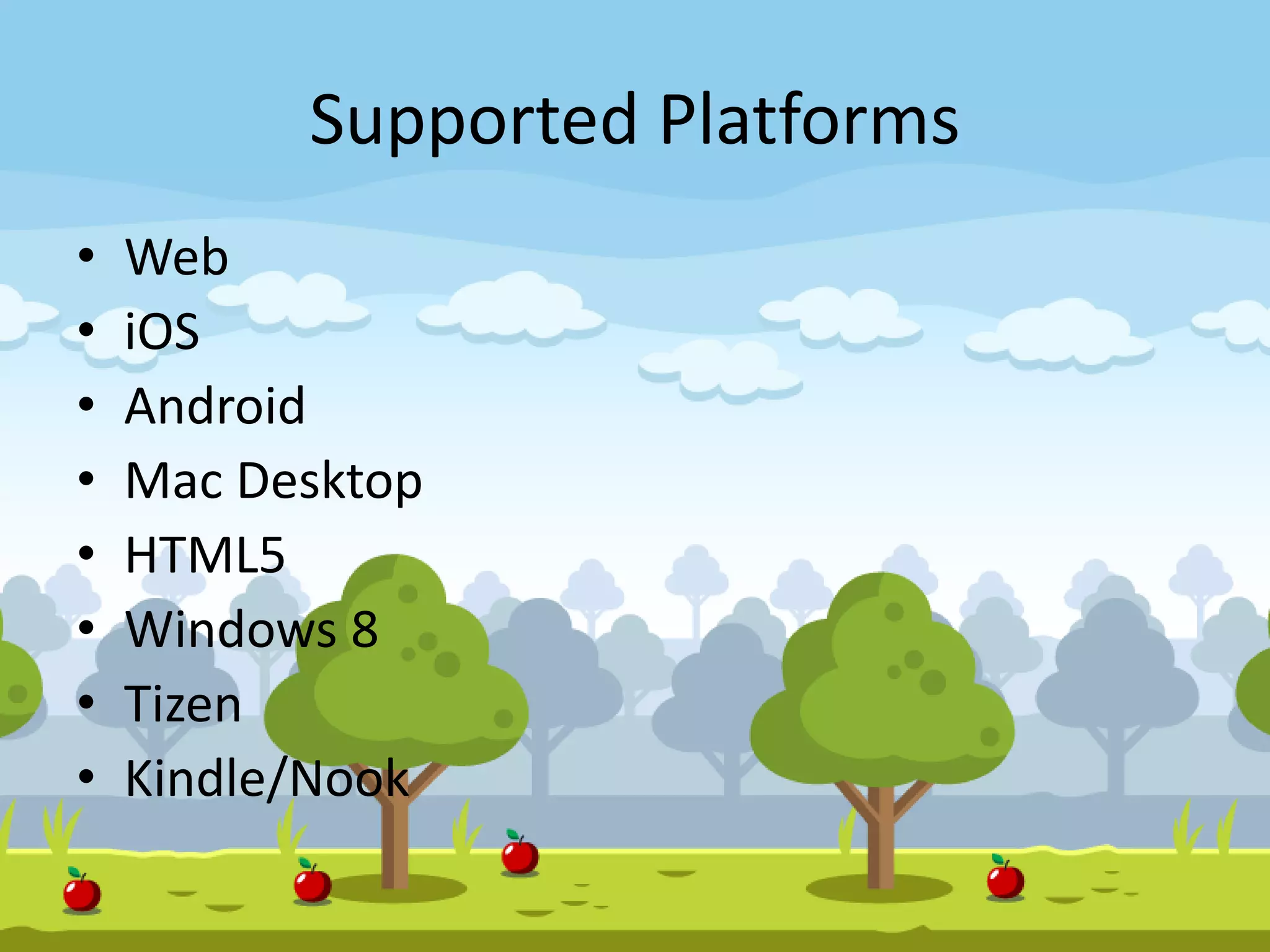 Supported Platforms
• Web
• iOS
• Android
• Mac Desktop
• HTML5
• Windows 8
• Tizen
• Kindle/Nook
 