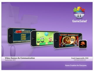 Video Games As Communication
September 2011

Frank Coppersmith, COO
frank@gamesalad.com

Game Creation for Everyone.

 