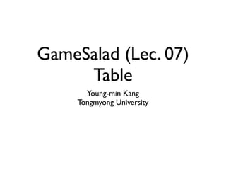 GameSalad (Lec. 07)	

Table
Young-min Kang	

Tongmyong University
 