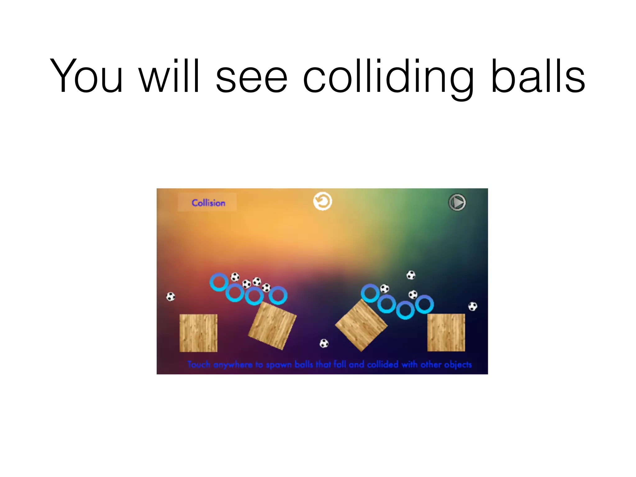 You will see colliding balls
 