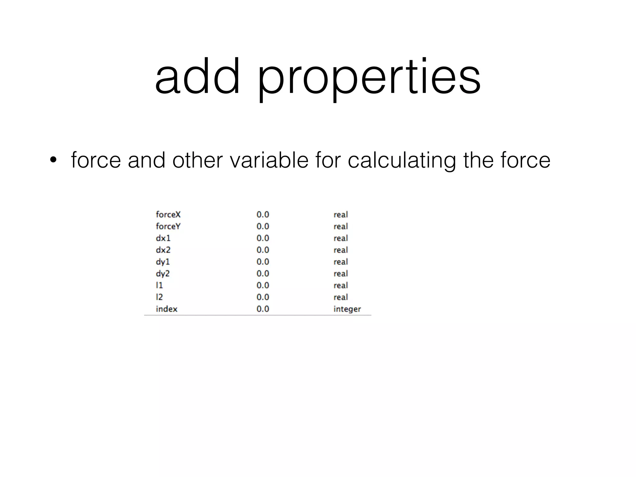add properties
• force and other variable for calculating the force
 