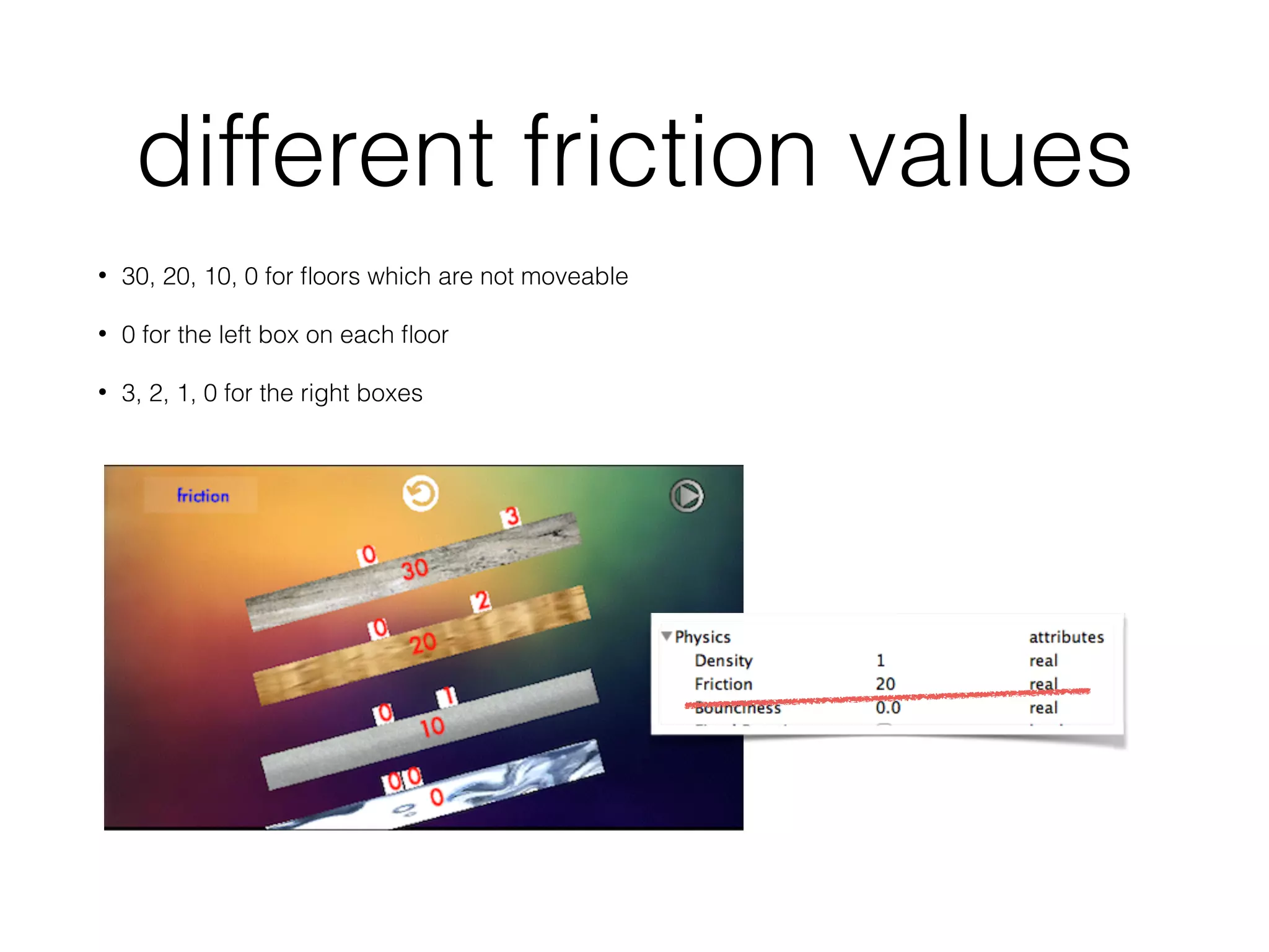 different friction values
• 30, 20, 10, 0 for ﬂoors which are not moveable
• 0 for the left box on each ﬂoor
• 3, 2, 1, 0 for the right boxes
 