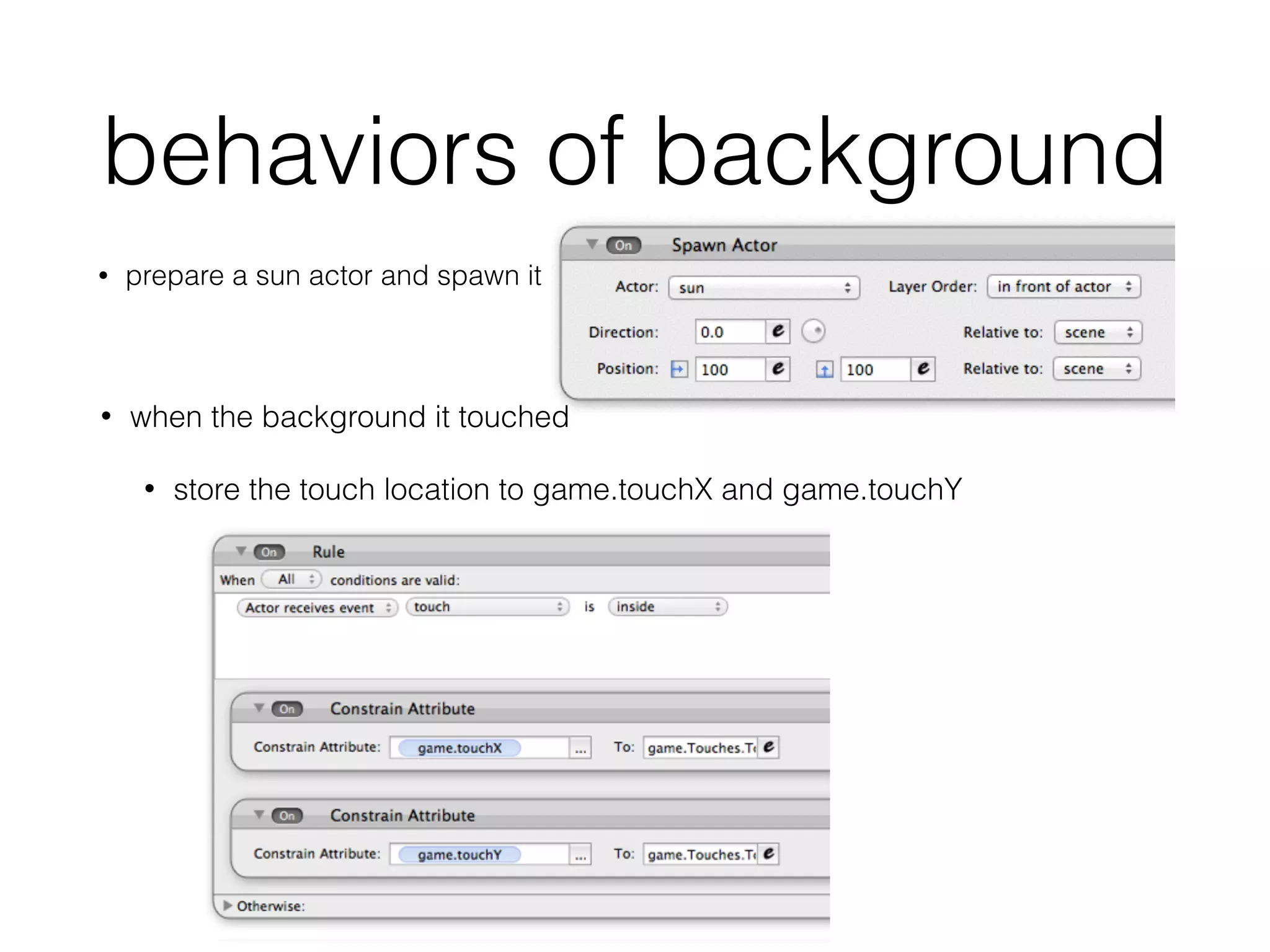 behaviors of background
• prepare a sun actor and spawn it
• when the background it touched
• store the touch location to game.touchX and game.touchY
 