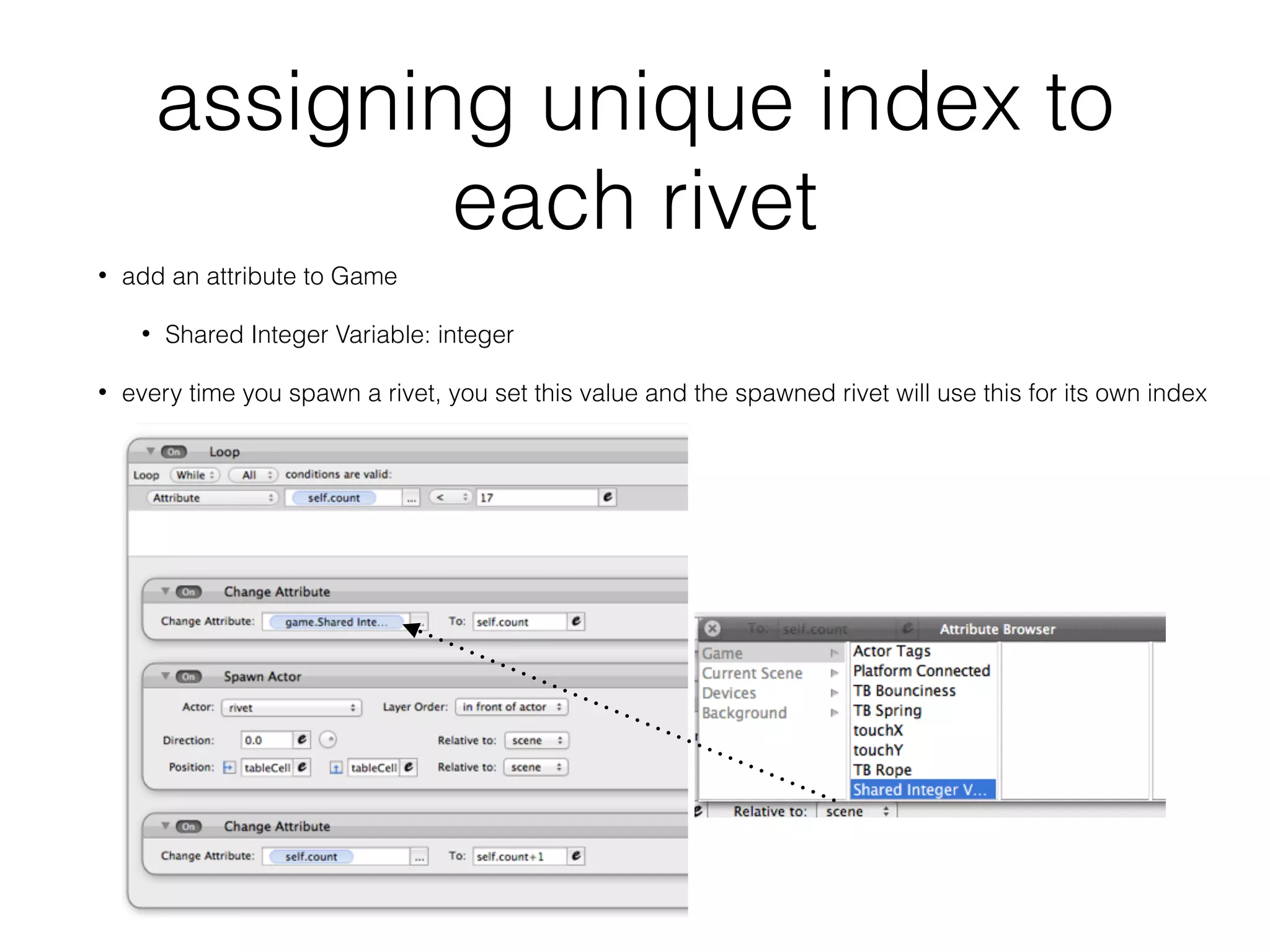 assigning unique index to
each rivet
• add an attribute to Game
• Shared Integer Variable: integer
• every time you spawn a rivet, you set this value and the spawned rivet will use this for its own index
 