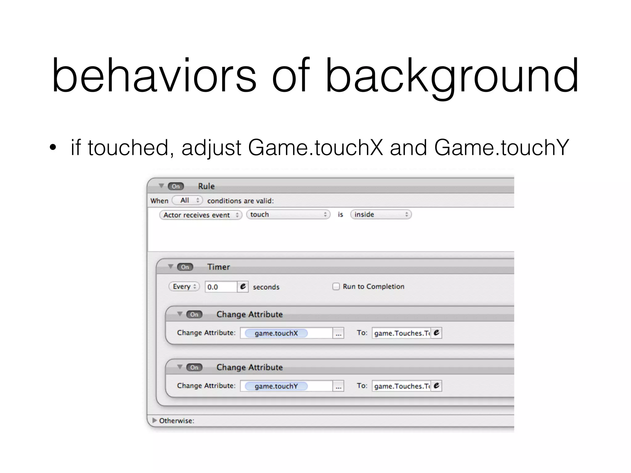 behaviors of background
• if touched, adjust Game.touchX and Game.touchY
 