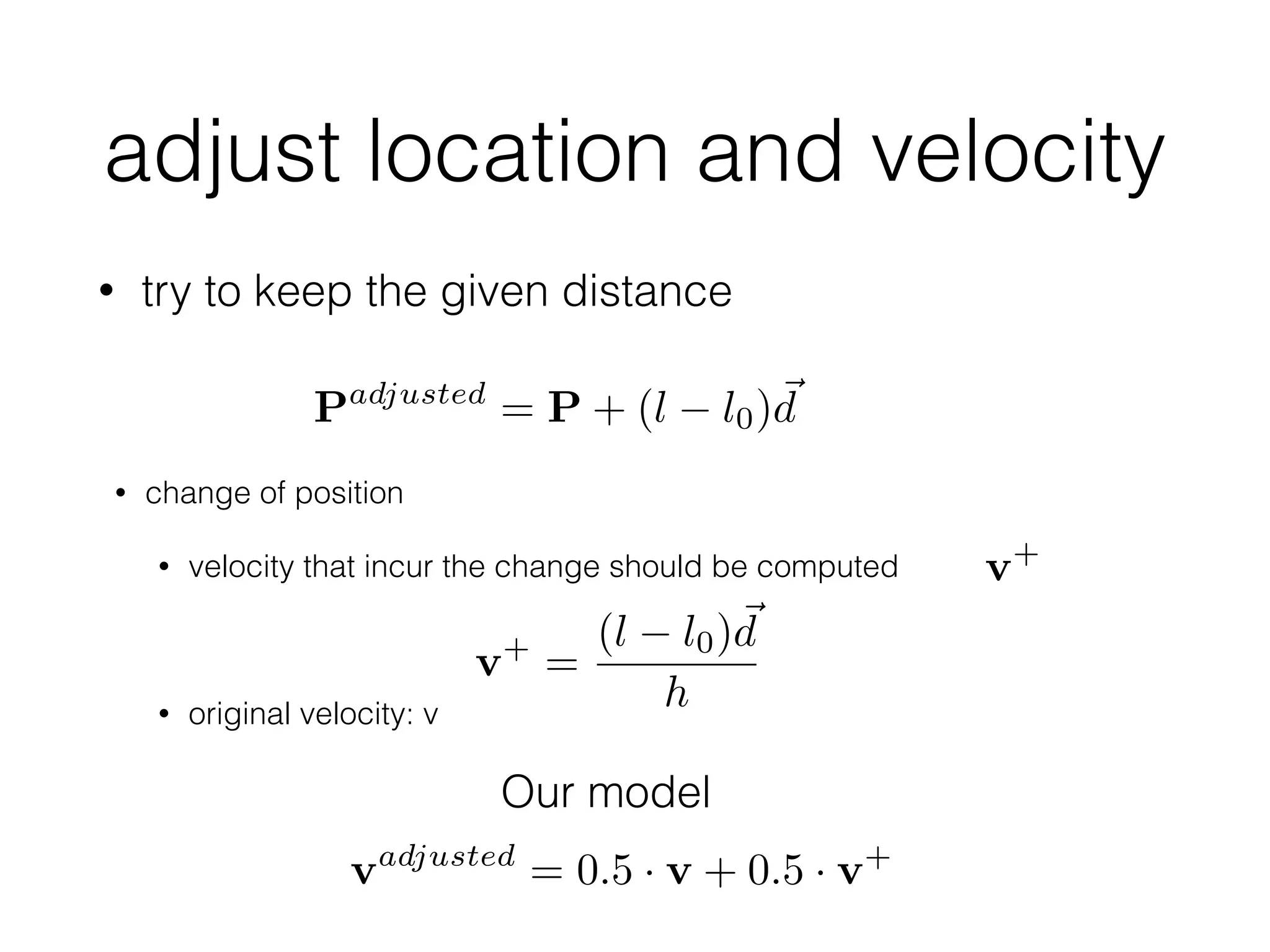 adjust location and velocity
• try to keep the given distance
Padjusted
= P + (l l0)~d
• change of position
• velocity that incur the change should be computed
!
• original velocity: v
vadjusted
= 0.5 · v + 0.5 · v+
Our model
v+
v+
=
(l l0)~d
h
 