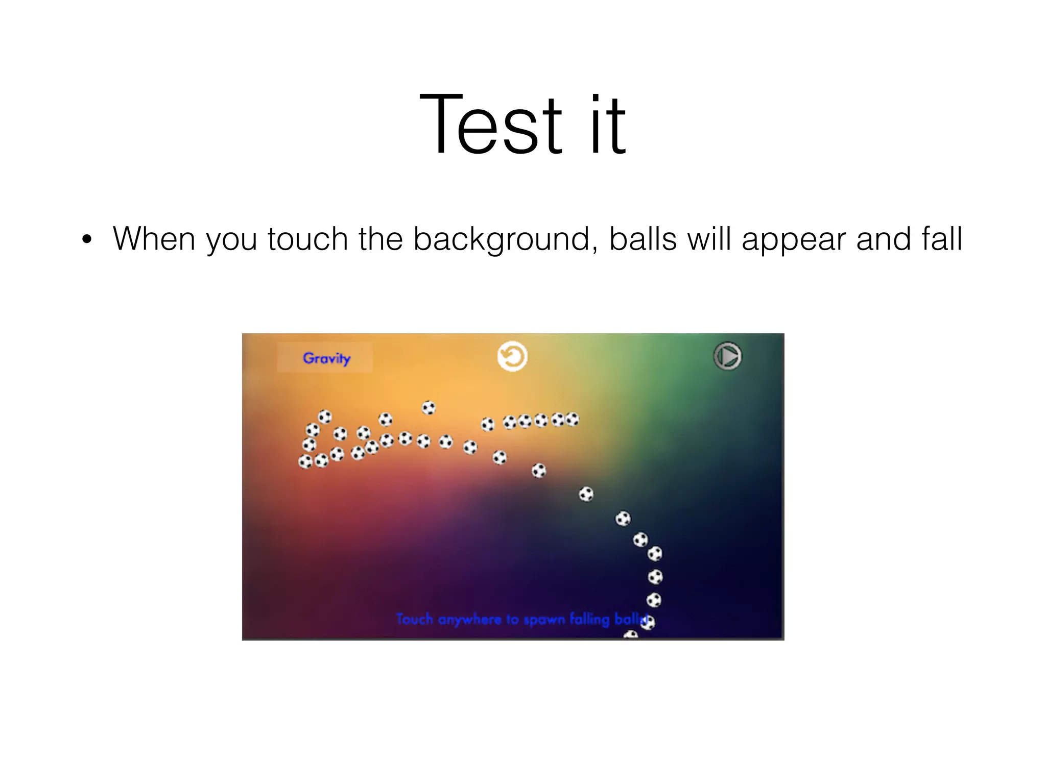 Test it
• When you touch the background, balls will appear and fall
 
